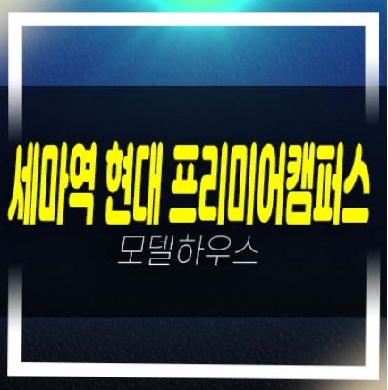  세마역 현대프리미어캠퍼스 세교동 지산,상가 회사보유분 특별분양중 계약조건 주택홍보관 현장문의