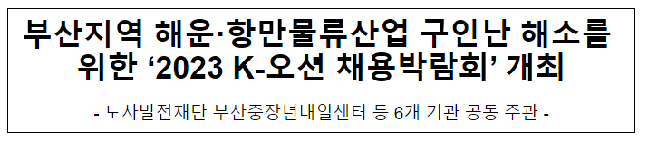 부산지역 해운·항만물류산업 구인난 해소를 위한 ‘2023 K-오션 채용박람회’ 개최 부산지역 해운·항만물류산업 구인난 해소를 위한 ‘2023 K-오션 채용박람회’ 개최
