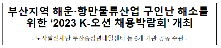 부산지역 해운·항만물류산업 구인난 해소를 위한 ‘2023 K-오션 채용박람회’ 개최