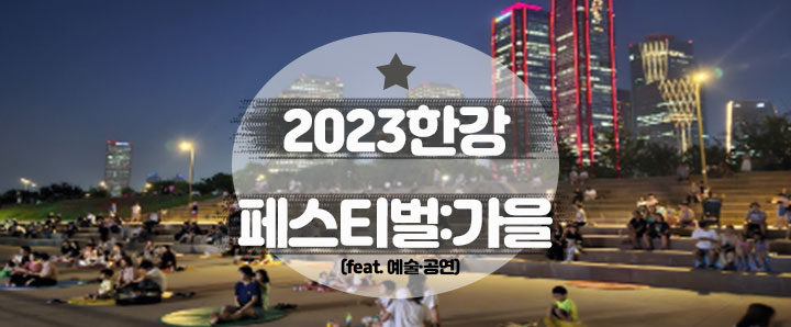 [행사안내] 2023 한강페스티벌_가을 : 공연·예술 프로그램 안내(feat. 무소음 DJ 파티, 서울함, 눕콘, 버스킹, 음악회)