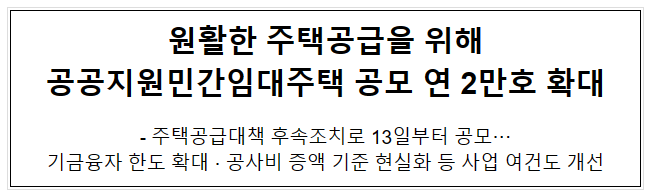 원활한 주택공급을 위해 공공지원민간임대주택 공모 연 2만호 확대, 주택공급대책 후속조치로 13일부터 공모