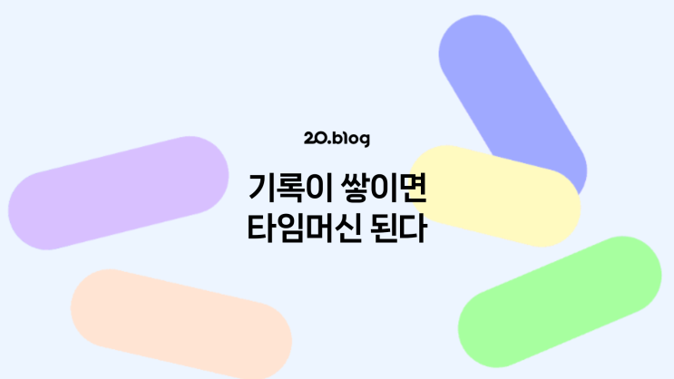  [20.Blog] 기록이 쌓이면 타임머신 된다