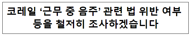 코레일 ‘근무 중 음주’ 관련 법 위반 여부 등을 철저히 조사하겠습니다 코레일 ‘근무 중 음주’ 관련 법 위반 여부 등을 철저히 조사하겠습니다