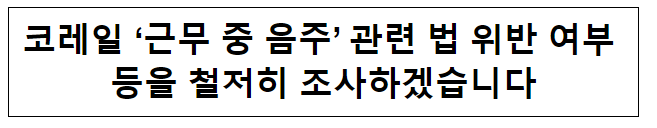 코레일 ‘근무 중 음주’ 관련 법 위반 여부 등을 철저히 조사하겠습니다