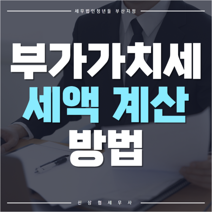  부산세무사, 부가가치세 세액 계산 방법 및 2기 예정 신고 기한