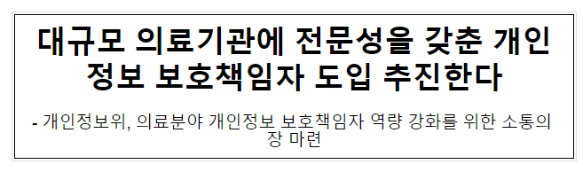 대규모 의료기관에 전문성을 갖춘 개인정보 보호책임자 도입 추진한다