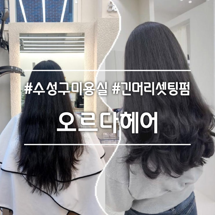  대구 수성구미용실] 오르다헤어 || 긴머리 레이어드컷 셋팅펌 S컬펌 볼륨매직