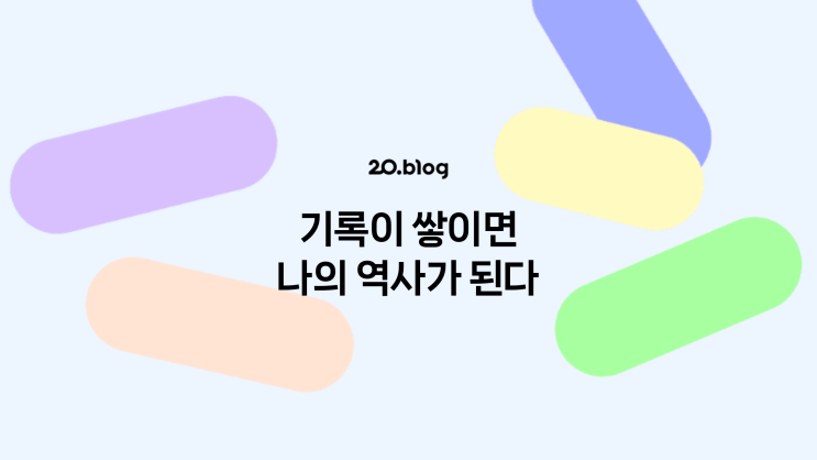 [20.Blog] 기록이 쌓이면 나의 역사가 된다