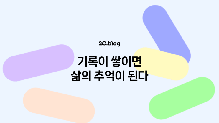  [20.Blog] 기록이 쌓이면 삶의 추억이 된다