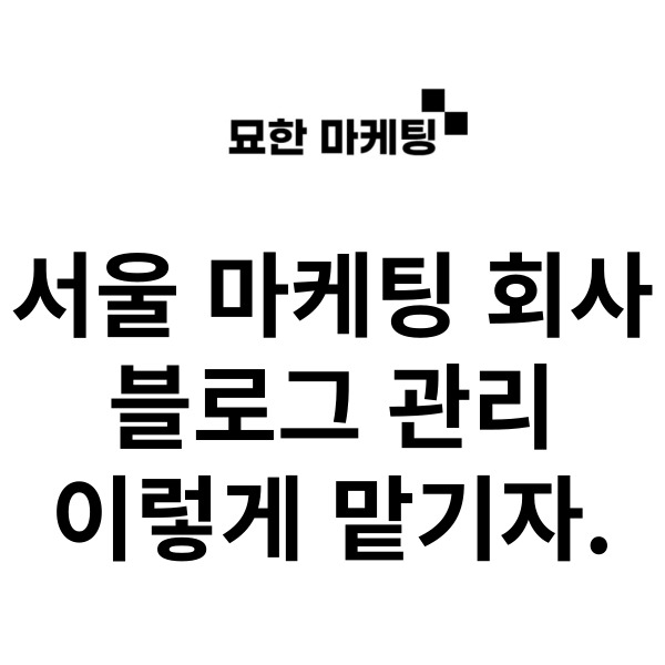  서울 마케팅 회사, 블로그 관리 이렇게 맡기자.