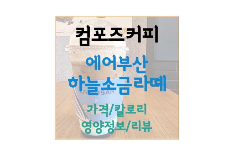  [컴포즈커피 신메뉴] 이쁘고 맛있는 에어부산 하늘소금라떼 가격/칼로리/리뷰