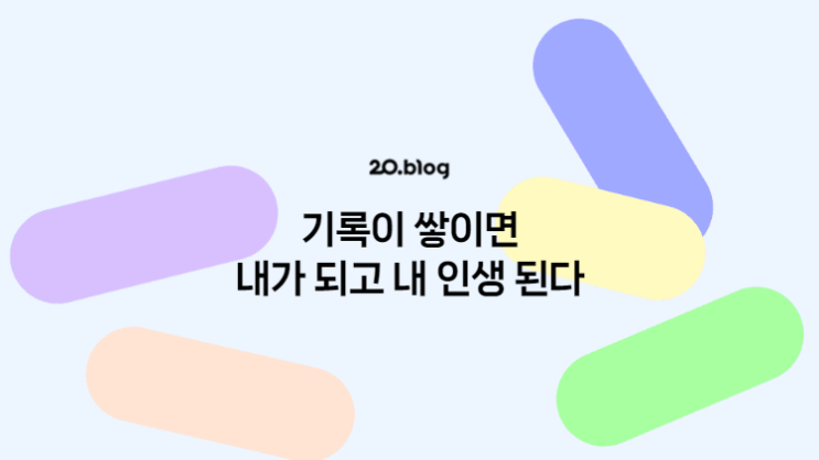 [20.Blog] 기록이 쌓이면 내가 되고 내 인생 된다