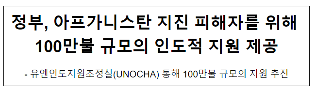 정부, 아프가니스탄 지진 피해자를 위해 100만불 규모의 인도적 지원 제공 정부, 아프가니스탄 지진 피해자를 위해 100만불 규모의 인도적 지원 제공