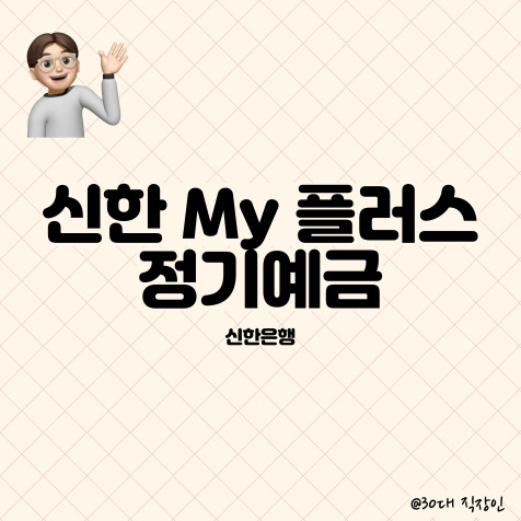  목돈 굴리기를 위한 신한 My 플러스 정기예금 알아보기 (신한은행)