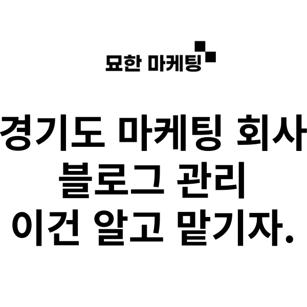 경기도 마케팅 회사, 블로그 관리 이건 알고 맡기자.