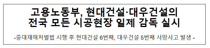 고용노동부, 현대건설·대우건설의 전국 모든 시공현장 일제 감독 실시 고용노동부, 현대건설·대우건설의 전국 모든 시공현장 일제 감독 실시