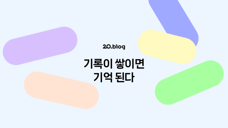 [20.Blog] 기록이 쌓이면 기억 된다