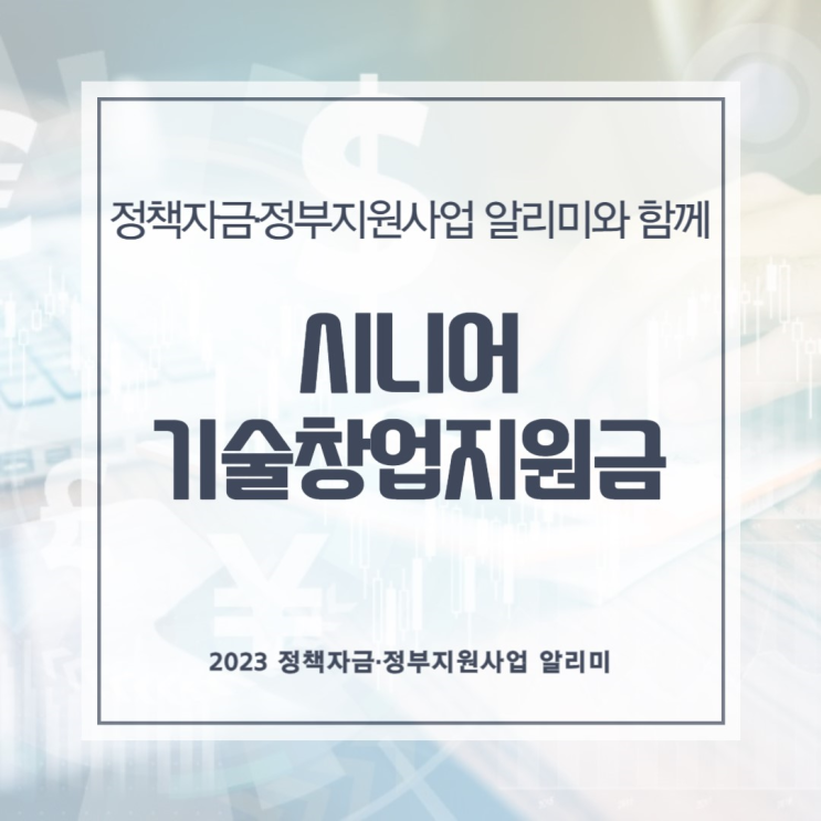  시니어기술창업지원금, 정책자금·정부지원사업 알리미에서 준비해보세요!