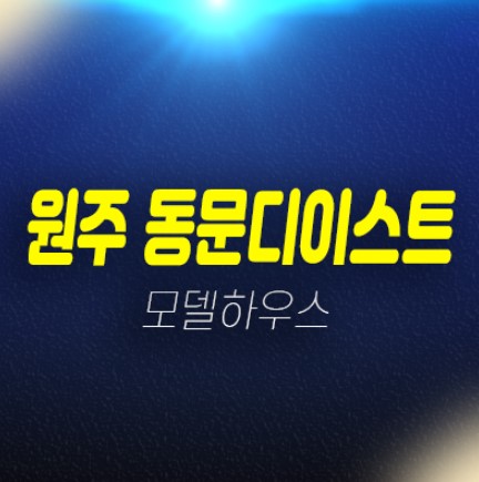 원주 관설동 동문디이스트 계약금5% 미분양아파트 평형대 개발호재 및 투자자,실거주 신축공사 현장위치 견본주택