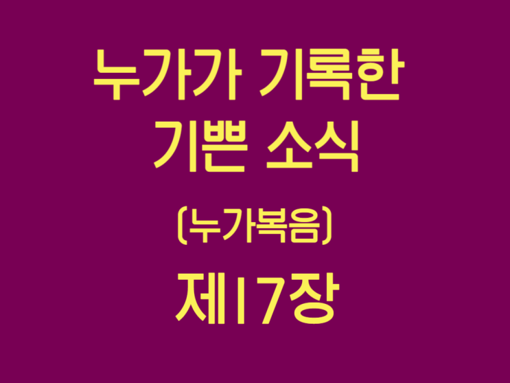 누가가 기록한 기쁜 소식(누가복음) 17장 누가가 기록한 기쁜 소식(누가복음) 17장