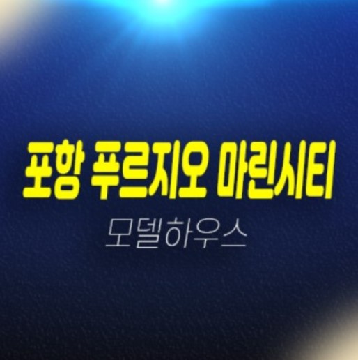 포항 푸르지오 마린시티 하정리 공동주택(미분양아파트) 신축공사 잔여보유분 분양가 현장입지 견본주택