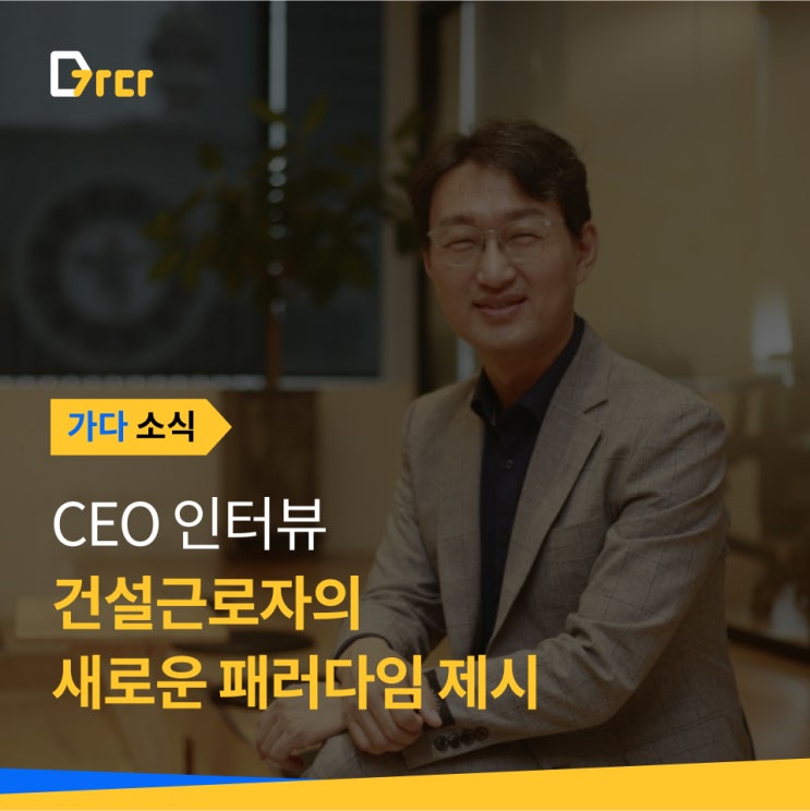  [가다 소식] [CEO 인터뷰]김세원 웍스메이트 대표, 건설업계 '가다'로 새로운 패러다임 제시
