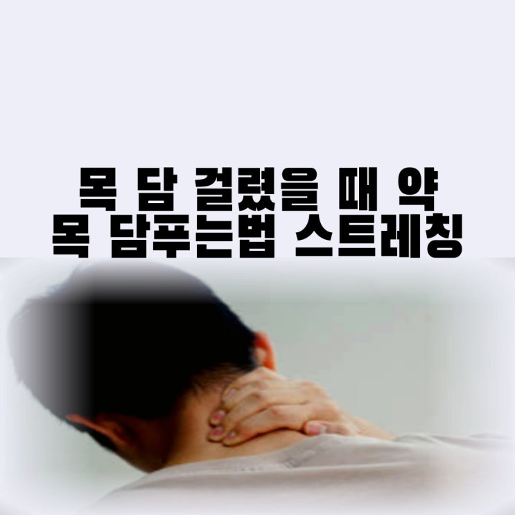 목 담 약 담 걸렸을때 증상 및 원인 목 담 푸는법 스트레칭