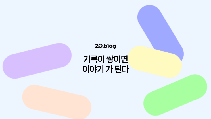 [20.Blog] 기록이 쌓이면 이야기 가 된다