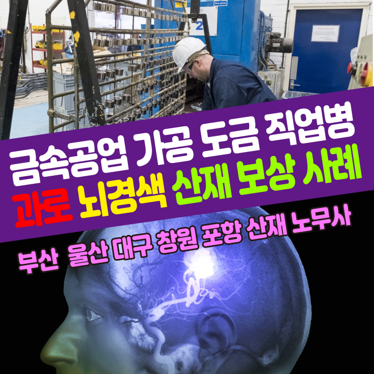  [산업재해 사례] 금속공업 가공 도금 직업병 과로 뇌경색 산재 보상 / 부산 창원 울산 대구 포항 노무사