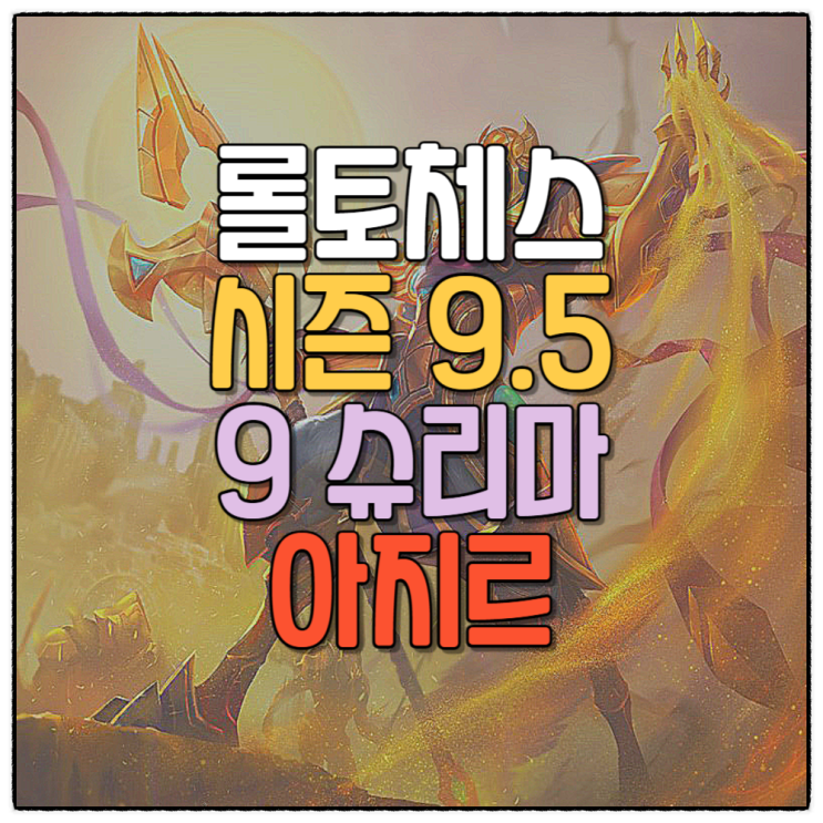 롤토체스 덱추천 시즌9.5 슈리마 아지르 공략