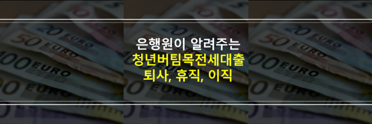 (은행원이 알려주는) 청년전세자금대출 퇴사, 휴직, 이직했을 때 상환, 만기연장, 대출 가능?