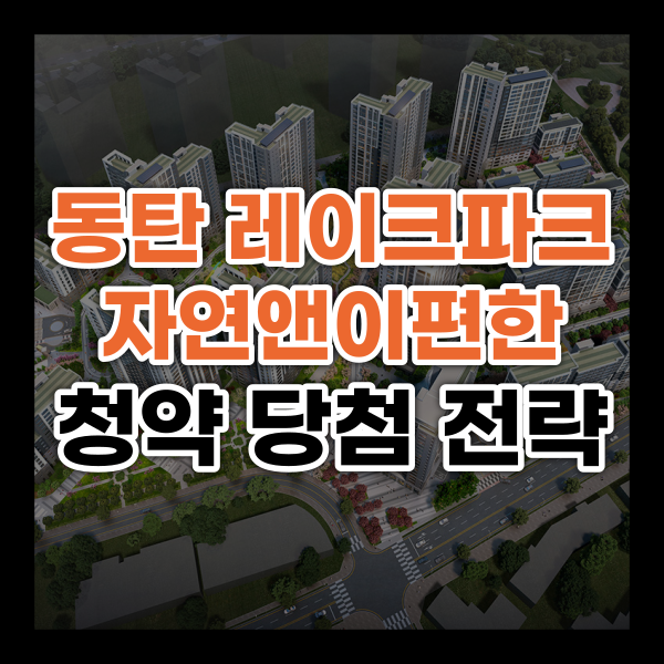  동탄 레이크파크 자연앤이편한세상 청약 당첨 전략