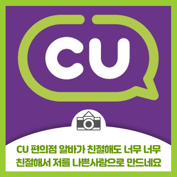  저의 동네 CU편의점 알바가 친절해도 너무 너무 친절해서 저를 나쁜사람으로 만드네요
