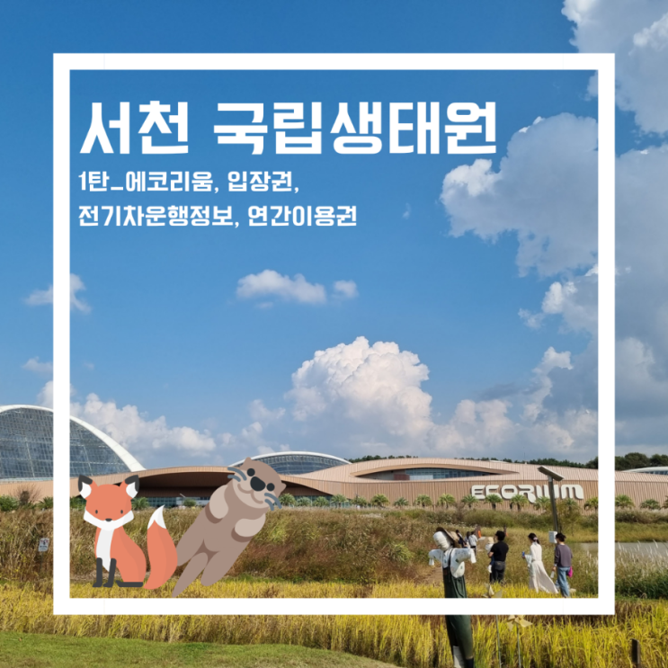  아이와 함께 서천 국립생태원 _서천가볼만한곳(입장료, 에코리움, 연간이용권, 전기차 운행정보)