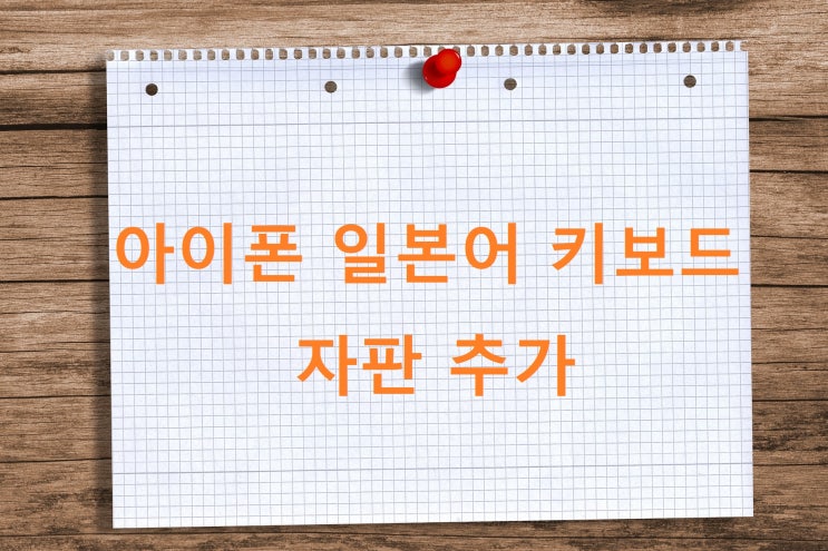 아이폰 일본어 키보드 자판 추가 Kana, Romaji 입력 방법 아이폰 일본어 키보드 자판 추가 Kana, Romaji 입력 방법