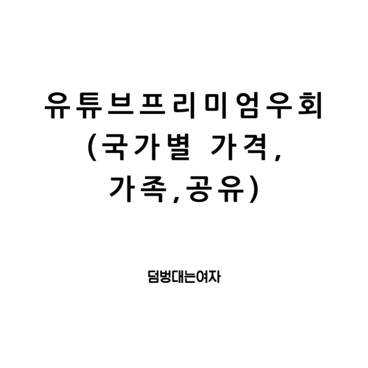  유튜브 프리미엄 우회 : 가격, 가족, 공유, 혜택