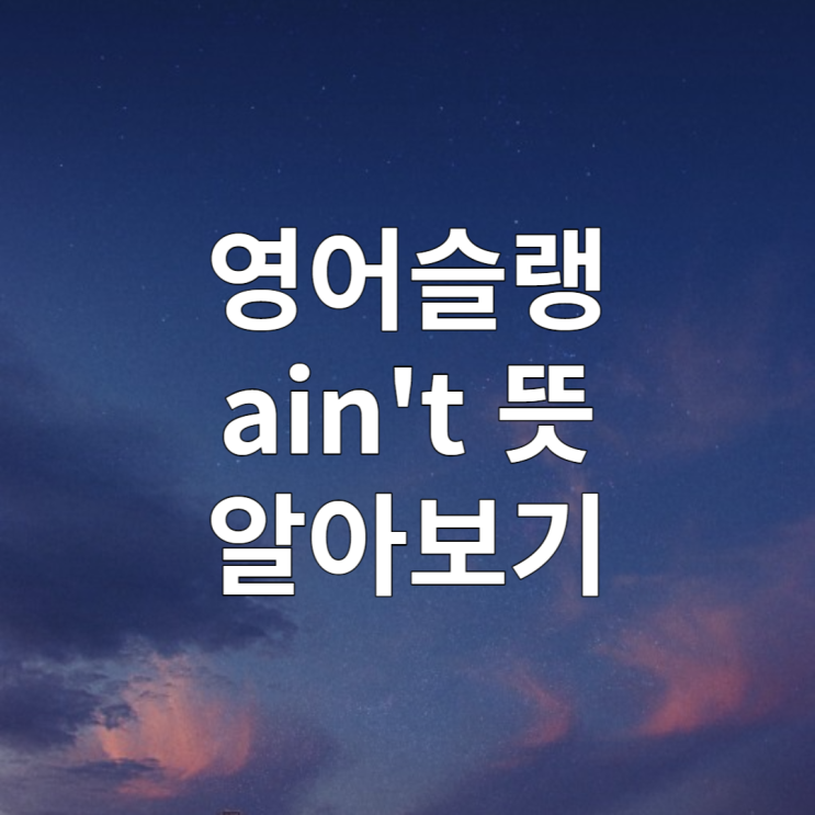  영어슬랭 ain't 뜻 (feat. I ain't worried)