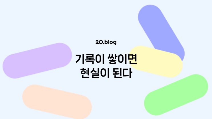  [20.Blog] 기록이 쌓이면 현실이 된다