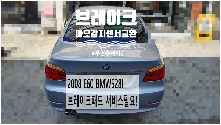 2008 E60 BMW528I 브레이크패드 서비스필요! 브레이크 마모감지센서교환정비 , 부천벤츠BMW수입차정비전문점 부영수퍼카