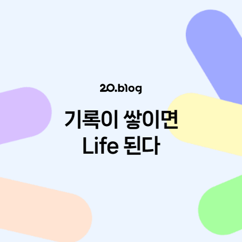  [20.Blog] 기록이 쌓이면 Life 된다