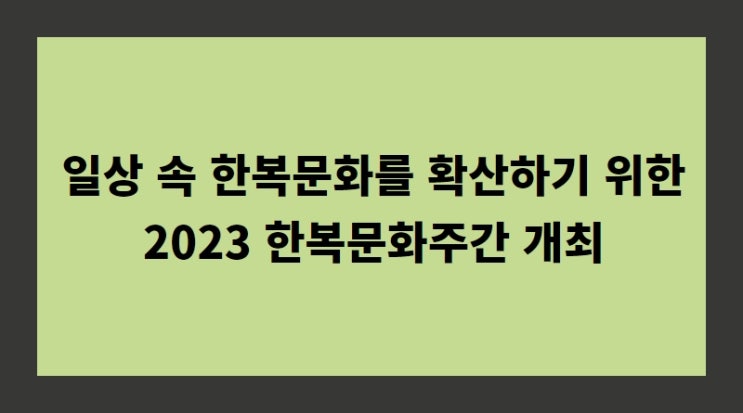일상 속 <b>한복문화</b>를 <b>확산</b>하기 위한 2023 <b>한복문화</b>주간 개최