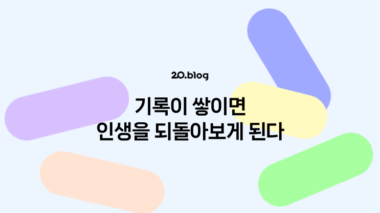  [20.Blog] 기록이 쌓이면 인생을 되돌아보게 된다