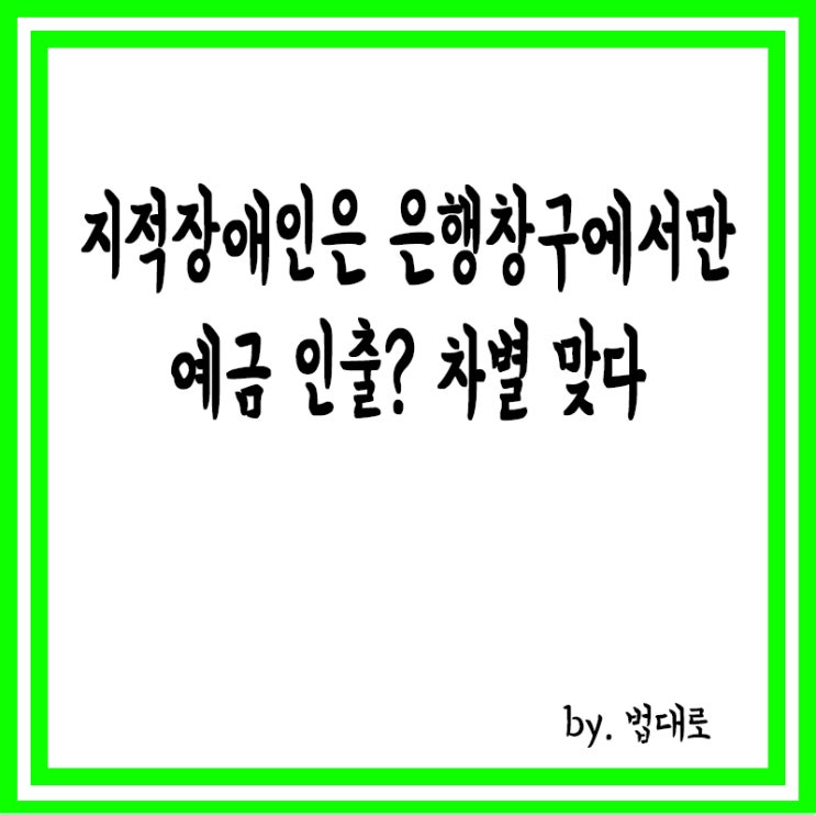  지적장애인은 은행창구에서만 예금 인출하라니, 대법 "차별 맞다"