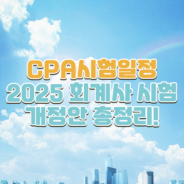  CPA시험일정+2025 회계사 시험 개정안 총정리!