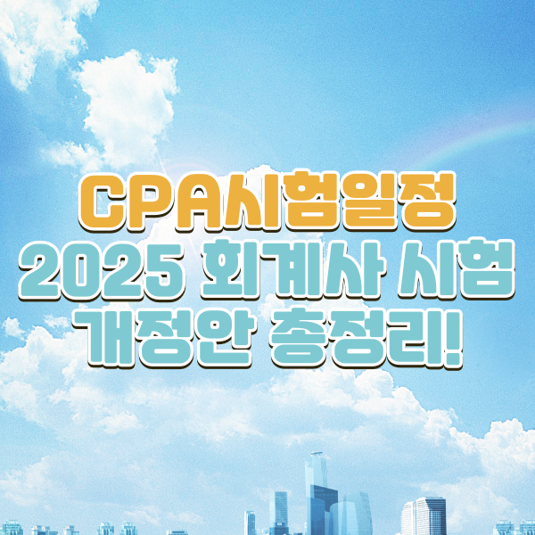 CPA시험일정+2025 회계사 시험 개정안 총정리!