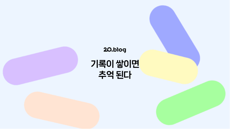  [20.Blog] 기록이 쌓이면 추억 된다