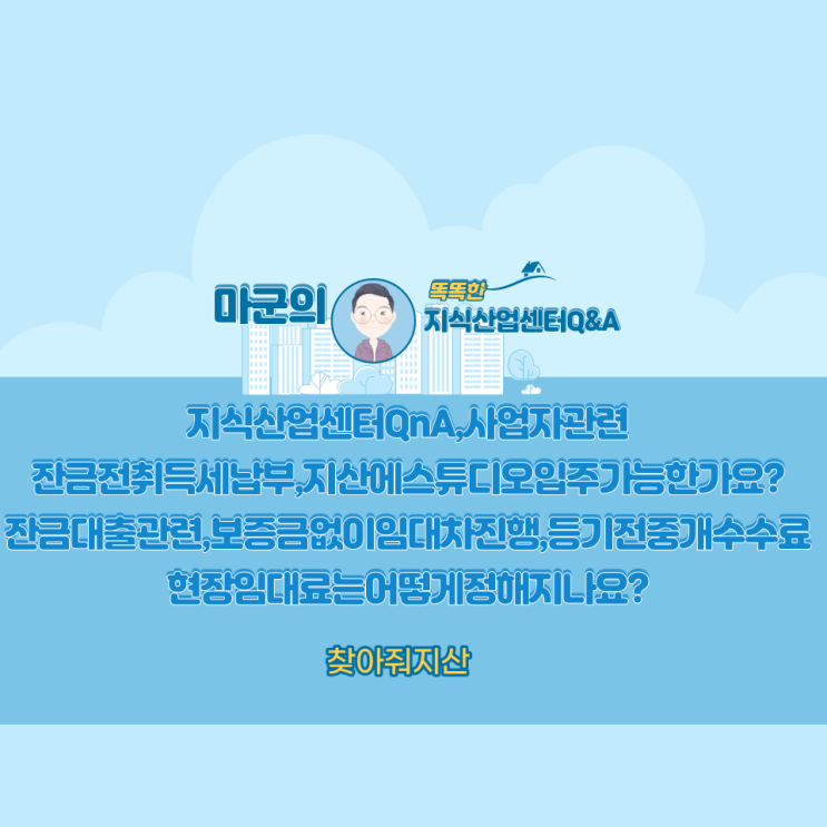  지식산업센터QnA,사업자관련,잔금전취득세납부,지산에스튜디오입주가능한가요?잔금대출관련,보증금없이임대차진행,등기전중개수수료,현장임대료는어떻게정해지나요?