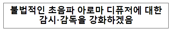 불법적인 초음파 아로마 디퓨저에 대한감시·감독을 강화하겠음 불법적인 초음파 아로마 디퓨저에 대한감시·감독을 강화하겠음