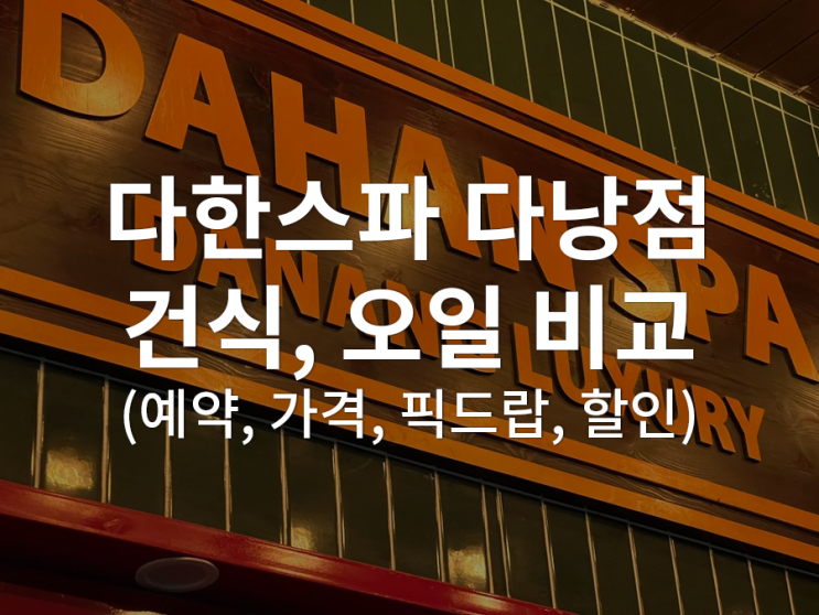  [베트남/다낭] 다한스파 다낭점 건식마사지 오일마사지 비교, 베스트는? (예약, 픽드랍, 가격, 할인, 재방문)