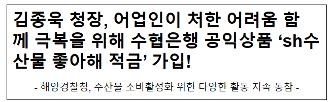 김종욱 청장, 어업인이 처한 어려움 함께 극복을 위해 수협은행 공익상품 ‘sh수산물 좋아해 적금’ 가입! 김종욱 청장, 어업인이 처한 어려움 함께 극복을 위해 수협은행 공익상품 ‘sh수산물 좋아해 적금’ 가입!